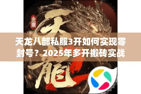 天龙八部私服3开如何实现零封号?2025年多开搬砖实战指南 天龙八部私服3开如何实现零封号?2025年多开搬砖实战指南