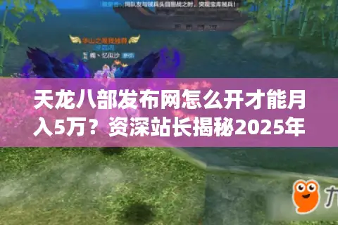 天龙八部发布网怎么开才能月入5万?资深站长揭秘2025年最新运营攻略 天龙八部发布网怎么开才能月入5万?资深站长揭秘2025年最新运营攻略