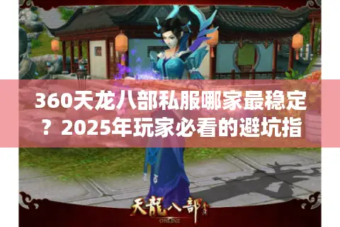 360天龙八部私服哪家最稳定?2025年玩家必看的避坑指南 360天龙八部私服哪家最稳定?2025年玩家必看的避坑指南