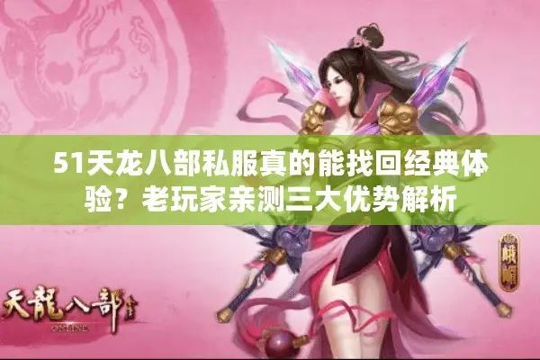 51天龙八部私服真的能找回经典体验?老玩家亲测三大优势解析 51天龙八部私服真的能找回经典体验?老玩家亲测三大优势解析