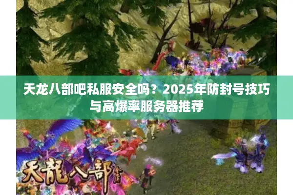 天龙八部吧私服安全吗？2025年防封号技巧与高爆率服务器推荐