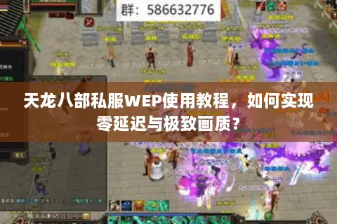 天龙八部私服WEP使用教程,如何实现零延迟与极致画质? 天龙八部私服WEP使用教程,如何实现零延迟与极致画质?