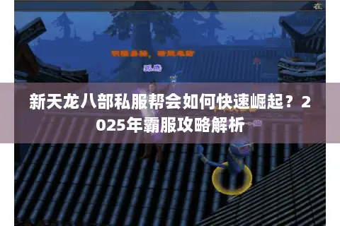 新天龙八部私服帮会如何快速崛起?2025年霸服攻略解析 新天龙八部私服帮会如何快速崛起?2025年霸服攻略解析