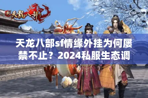 天龙八部sf情缘外挂为何屡禁不止？2024私服生态调查报告