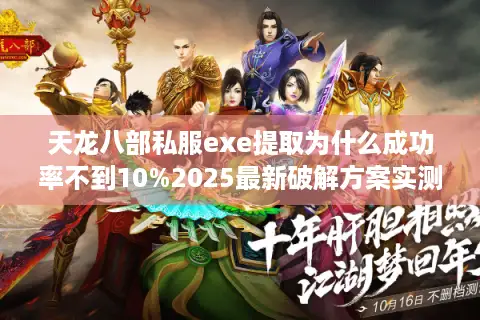 天龙八部私服exe提取为什么成功率不到10%2025最新破解方案实测