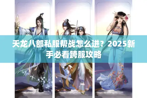 天龙八部私服帮战怎么进?2025新手必看跨服攻略 天龙八部私服帮战怎么进?2025新手必看跨服攻略
