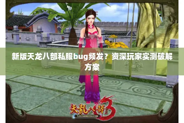 新版天龙八部私服bug频发?资深玩家实测破解方案 新版天龙八部私服bug频发?资深玩家实测破解方案