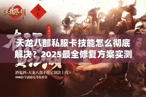 天龙八部私服卡技能怎么彻底解决？2025最全修复方案实测