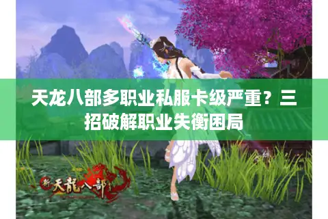 天龙八部多职业私服卡级严重?三招破解职业失衡困局 天龙八部多职业私服卡级严重?三招破解职业失衡困局