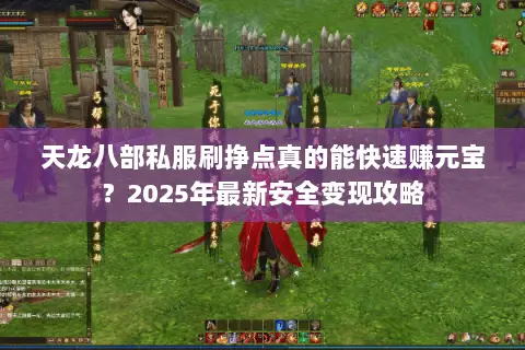 天龙八部私服刷挣点真的能快速赚元宝？2025年最新安全变现攻略
