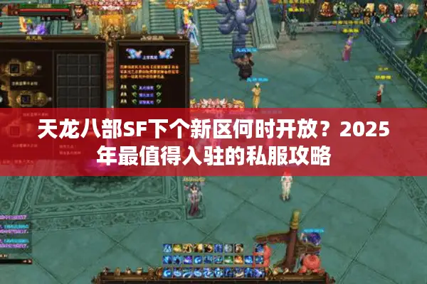天龙八部SF下个新区何时开放?2025年最值得入驻的私服攻略 天龙八部SF下个新区何时开放?2025年最值得入驻的私服攻略