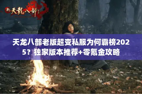 天龙八部老版超变私服为何霸榜2025？独家版本推荐+零氪金攻略