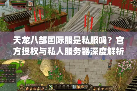 天龙八部国际服是私服吗？官方授权与私人服务器深度解析