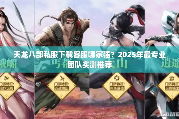 天龙八部私服下载客服哪家强?2025年最专业团队实测推荐 天龙八部私服下载客服哪家强?2025年最专业团队实测推荐