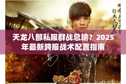 天龙八部私服群战总输？2025年最新跨服战术配置指南