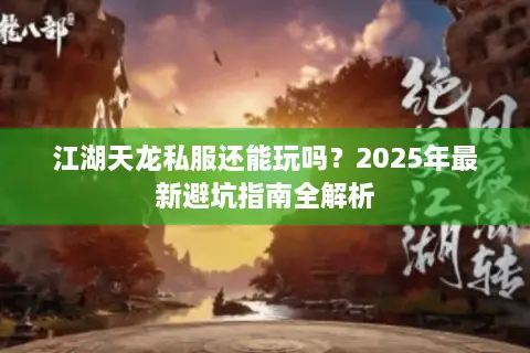 江湖天龙私服还能玩吗？2025年最新避坑指南全解析