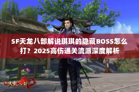 SF天龙八部解说琪琪的隐藏BOSS怎么打?2025高伤通关流派深度解析 SF天龙八部解说琪琪的隐藏BOSS怎么打?2025高伤通关流派深度解析