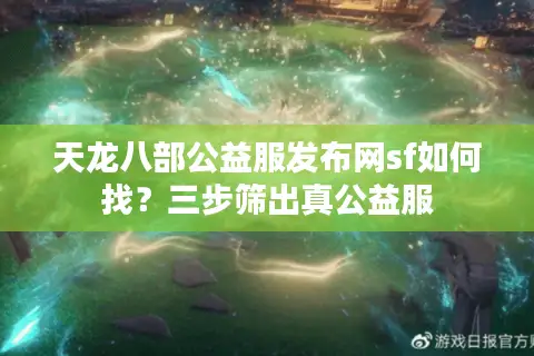 天龙八部公益服发布网sf如何找?三步筛出真公益服 天龙八部公益服发布网sf如何找?三步筛出真公益服