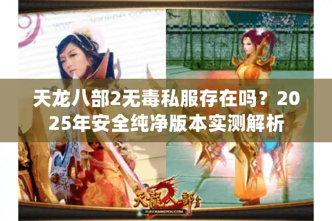 天龙八部2无毒私服存在吗？2025年安全纯净版本实测解析
