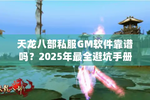 天龙八部私服GM软件靠谱吗?2025年最全避坑手册 天龙八部私服GM软件靠谱吗?2025年最全避坑手册