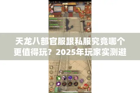 天龙八部官服跟私服究竟哪个更值得玩？2025年玩家实测避坑指南