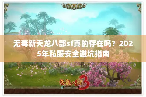 无毒新天龙八部sf真的存在吗？2025年私服安全避坑指南