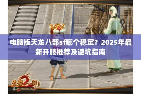 电脑版天龙八部sf哪个稳定？2025年最新开服推荐及避坑指南