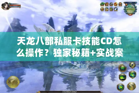 天龙八部私服卡技能CD怎么操作？独家秘籍+实战案例解析