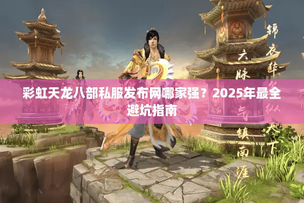 彩虹天龙八部私服发布网哪家强？2025年最全避坑指南