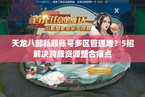 天龙八部私服账号多区管理难？5招解决跨服资源整合痛点