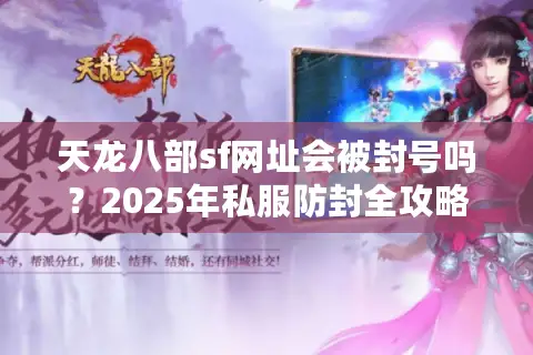 天龙八部sf网址会被封号吗?2025年私服防封全攻略大揭秘 天龙八部sf网址会被封号吗?2025年私服防封全攻略大揭秘
