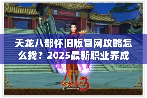 天龙八部怀旧版官网攻略怎么找？2025最新职业养成指南