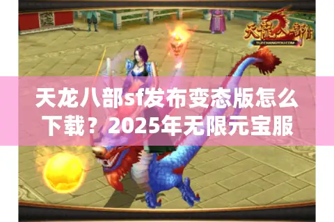 天龙八部sf发布变态版怎么下载？2025年无限元宝服推荐全攻略