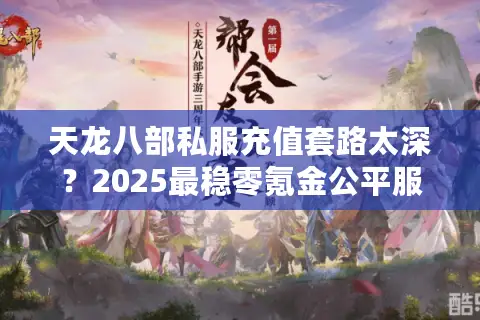 天龙八部私服充值套路太深？2025最稳零氪金公平服推荐