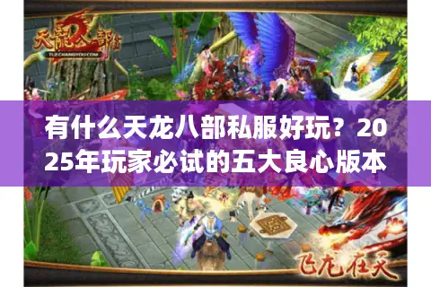 有什么天龙八部私服好玩？2025年玩家必试的五大良心版本推荐