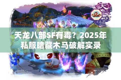 天龙八部SF有毒？2025年私服暗藏木马破解实录