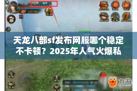 天龙八部sf发布网服哪个稳定不卡顿？2025年人气火爆私服推荐