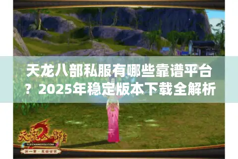 天龙八部私服有哪些靠谱平台？2025年稳定版本下载全解析