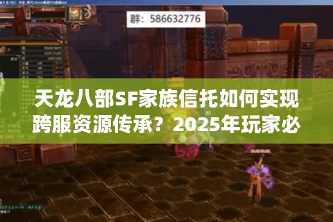 天龙八部SF家族信托如何实现跨服资源传承？2025年玩家必看保障攻略
