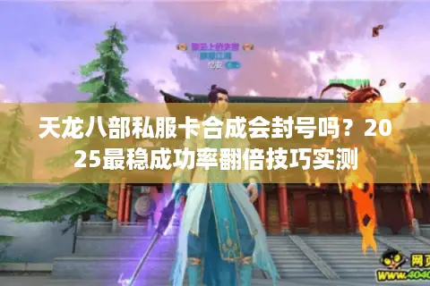 天龙八部私服卡合成会封号吗？2025最稳成功率翻倍技巧实测