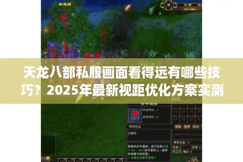 天龙八部私服画面看得远有哪些技巧？2025年最新视距优化方案实测