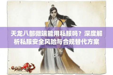 天龙八部微端能用私服吗?深度解析私服安全风险与合规替代方案 天龙八部微端能用私服吗?深度解析私服安全风险与合规替代方案