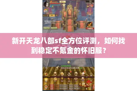 新开天龙八部sf全方位评测，如何找到稳定不氪金的怀旧服？