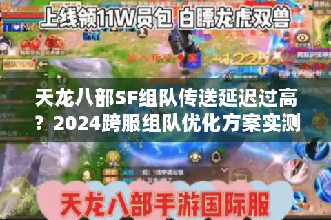 天龙八部SF组队传送延迟过高?2024跨服组队优化方案实测 天龙八部SF组队传送延迟过高?2024跨服组队优化方案实测