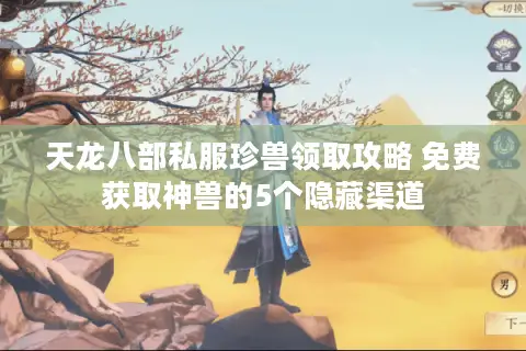 天龙八部私服珍兽领取攻略 免费获取神兽的5个隐藏渠道 天龙八部私服珍兽领取攻略 免费获取神兽的5个隐藏渠道
