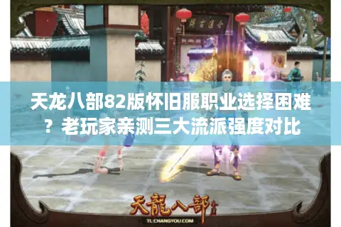 天龙八部82版怀旧服职业选择困难？老玩家亲测三大流派强度对比