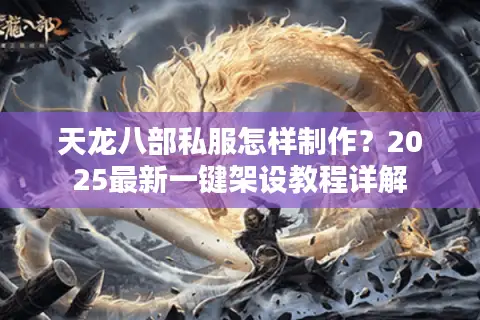 天龙八部私服怎样制作?2025最新一键架设教程详解 天龙八部私服怎样制作?2025最新一键架设教程详解