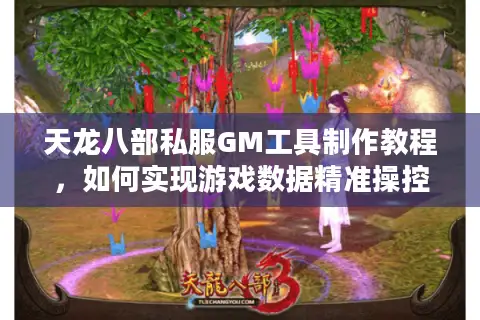 天龙八部私服GM工具制作教程，如何实现游戏数据精准操控？