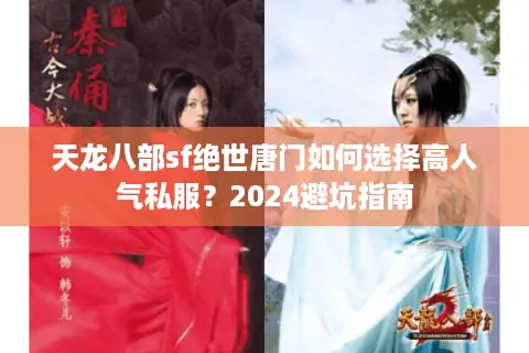 天龙八部sf绝世唐门如何选择高人气私服？2024避坑指南