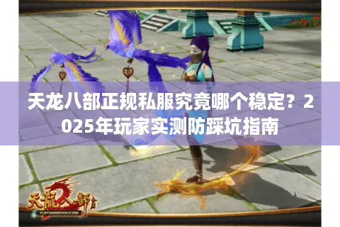天龙八部正规私服究竟哪个稳定?2025年玩家实测防踩坑指南 天龙八部正规私服究竟哪个稳定?2025年玩家实测防踩坑指南